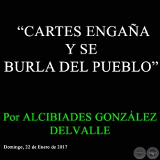 CARTES ENGAA Y SE BURLA DEL PUEBLO - Por ALCIBIADES GONZLEZ DELVALLE - Domingo, 22 de Enero de 2017